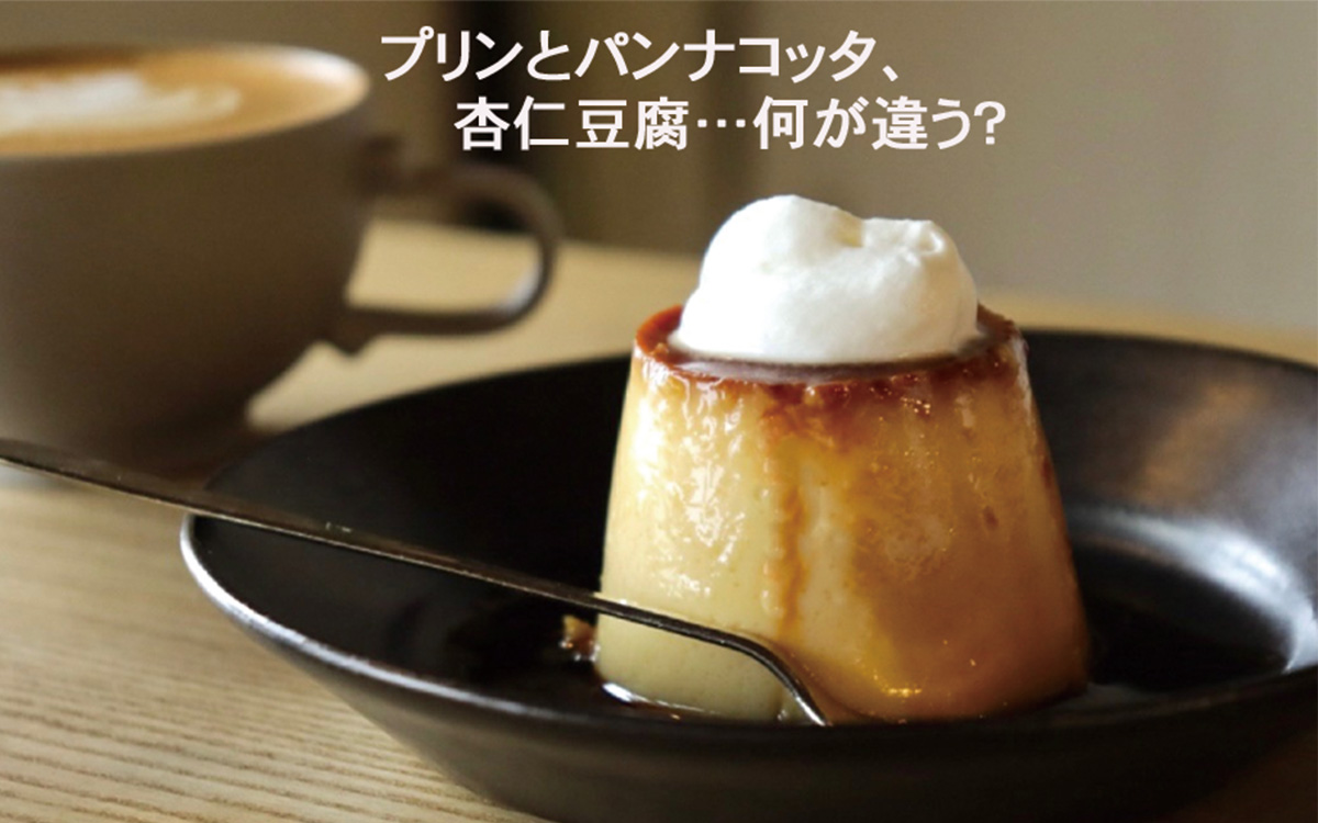 プリンとパンナコッタと杏仁豆腐……違いは何？【パティシエが教える、奥が深いお菓子の世界Vol.7】
