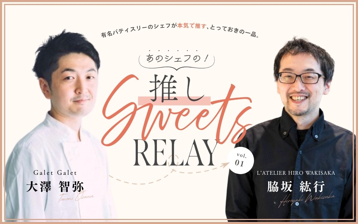 ＜新連載＞あのシェフの！　推しスイーツリレー/ L’ATELIER HIRO WAKISAKA (ラトリエヒロワキサカ)脇坂シェフ×Galet Galet(ガレガレ)大澤シェフ