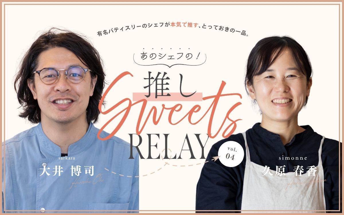 ＜連載＞あのシェフの！推しスイーツリレー/ simonne（シモンヌ）久原シェフ × sarkara（サルカラ） 大井シェフ